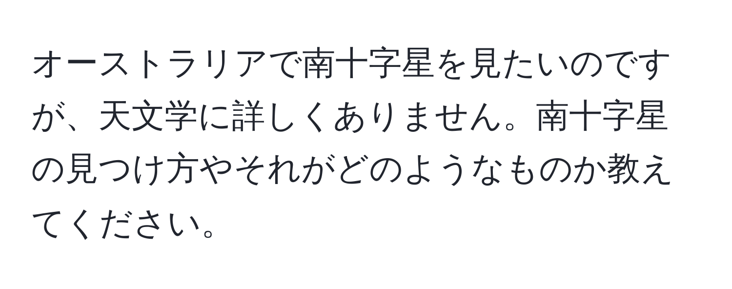 オーストラリアで南十字星を見たいのですが、天文学に詳しくありません。南十字星の見つけ方やそれがどのようなものか教えてください。