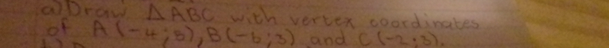aDrow △ ABC with vertex coordinates 
of A(-4;5), B(-6;3) and C(-2,3)