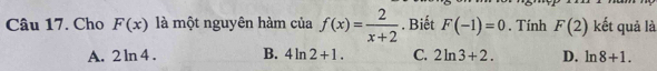 Cho F(x) là một nguyên hàm của f(x)= 2/x+2 . Biết F(-1)=0. Tính F(2) kết quả là
A. 2ln 4 B. 4ln 2+1. C. 2ln 3+2. D. ln 8+1.