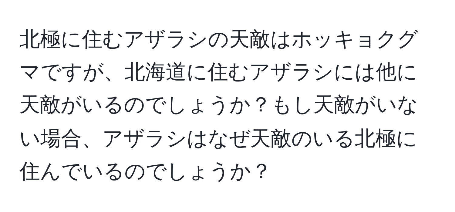 北極に住むアザラシの天敵はホッキョクグマですが、北海道に住むアザラシには他に天敵がいるのでしょうか？もし天敵がいない場合、アザラシはなぜ天敵のいる北極に住んでいるのでしょうか？
