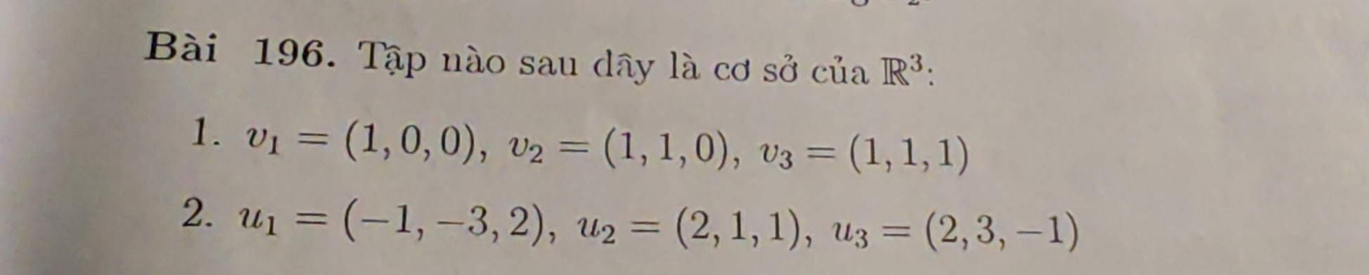 Tập nào sau dây là cơ sở của R^3 : 
1. v_1=(1,0,0), v_2=(1,1,0), v_3=(1,1,1)
2. u_1=(-1,-3,2), u_2=(2,1,1), u_3=(2,3,-1)