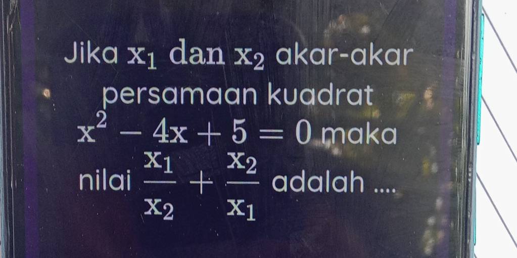 Jika X_1 dan x_2 akar-akar 
persamaan kuadrat
x^2-4x+5=0 maka 
nilai frac x_1x_2+frac x_2x_1 adalah ....