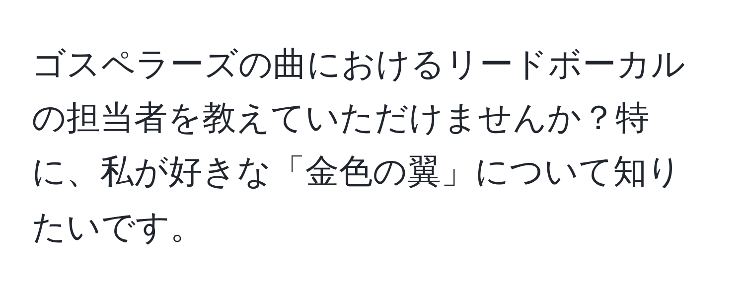 ゴスペラーズの曲におけるリードボーカルの担当者を教えていただけませんか？特に、私が好きな「金色の翼」について知りたいです。