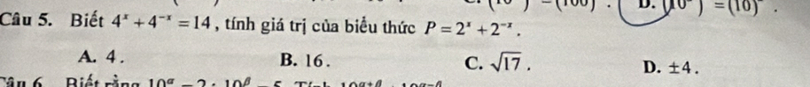 -(100) D. (10)=(10). 
Câu 5. Biết 4^x+4^(-x)=14 , tính giá trị của biểu thức P=2^x+2^(-x).
A. 4. B. 16. C. sqrt(17). D. ± 4. 
Biết rằng 10^a2· 10^d