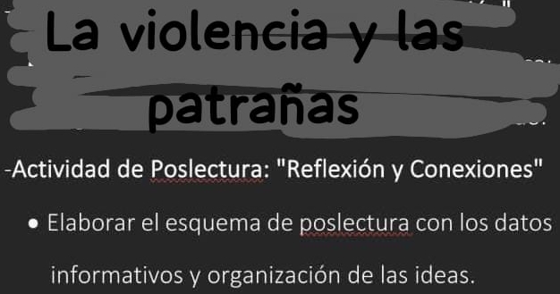 La violencia y las 
patrañas 
-Actividad de Poslectura: "Reflexión y Conexiones" 
Elaborar el esquema de poslectura con los datos 
informativos y organización de las ideas.