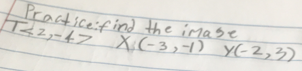 the inase
T<2,-4> X(-3,-1) y (-2,3)