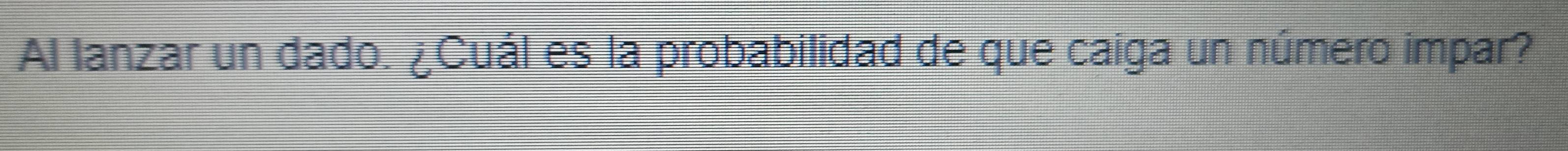 Al lanzar un dado. ¿Cuál es la probabilidad de que caiga un número impar?