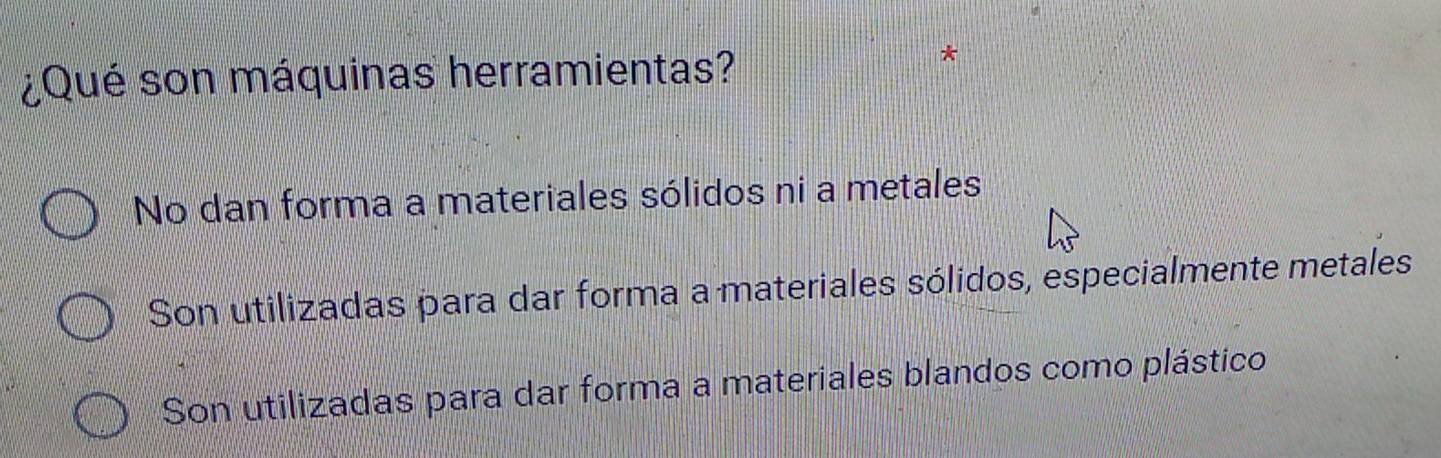 ¿Qué son máquinas herramientas?
No dan forma a materiales sólidos ni a metales
Son utilizadas para dar forma a materiales sólidos, especialmente metales
Son utilizadas para dar forma a materiales blandos como plástico