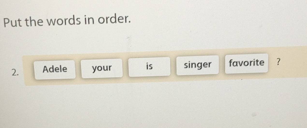 Put the words in order. 
is 
2. Adele your singer favorite ？