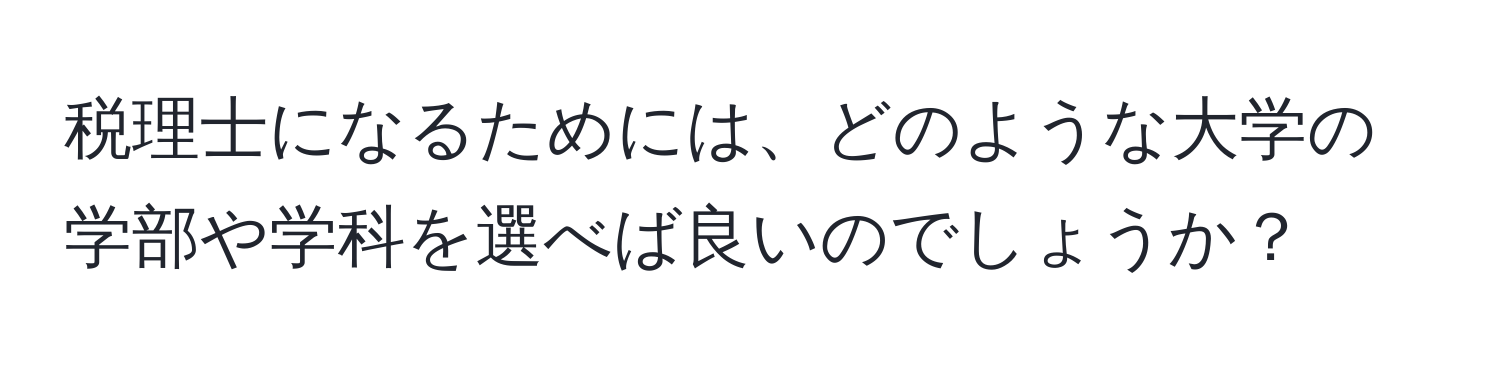 税理士になるためには、どのような大学の学部や学科を選べば良いのでしょうか？