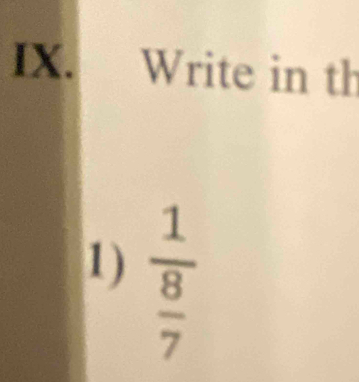 Write in th 
1) frac 1 8/7 