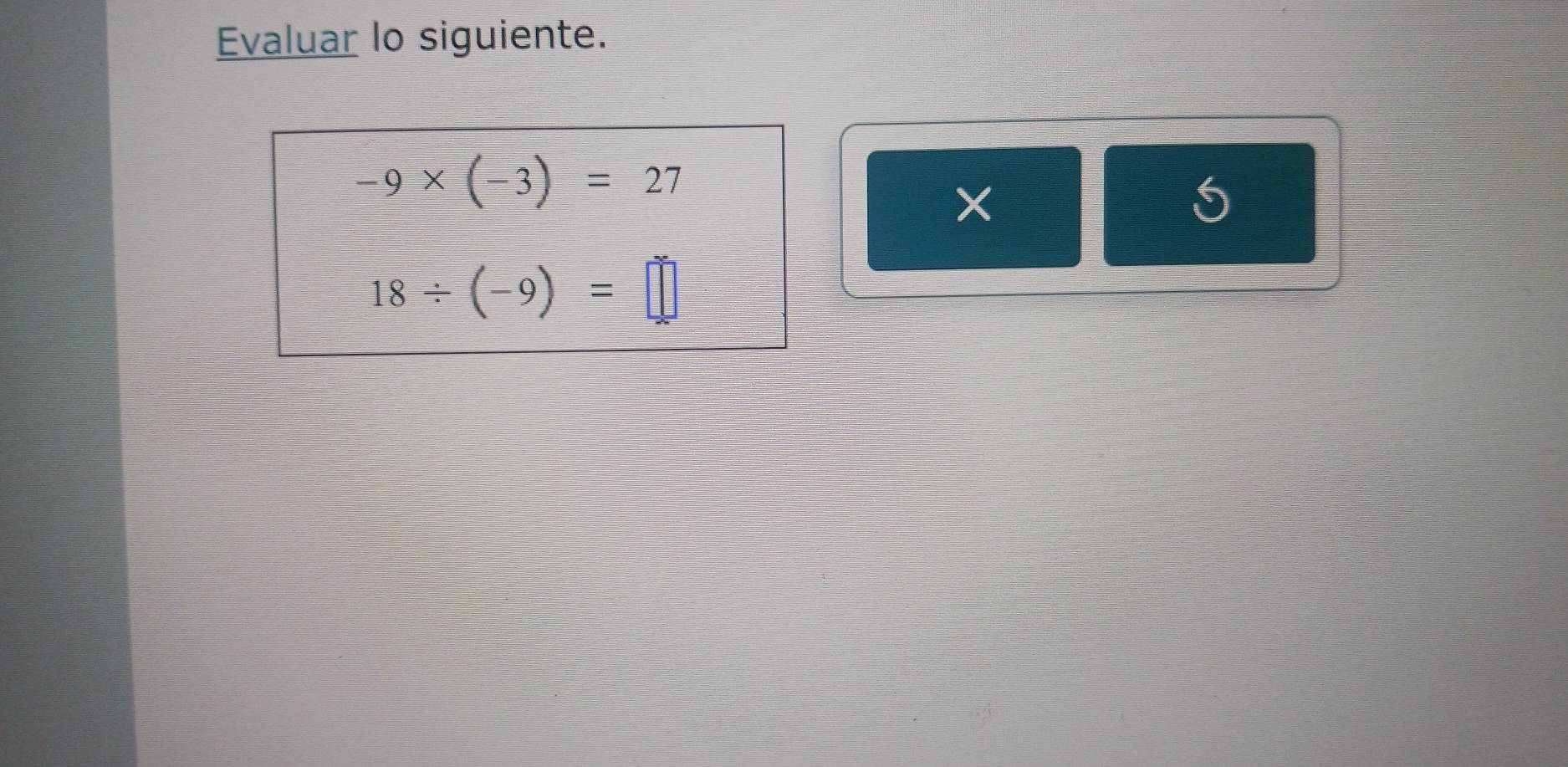 Evaluar lo siguiente.
-9* (-3)=27
18/ (-9)=□