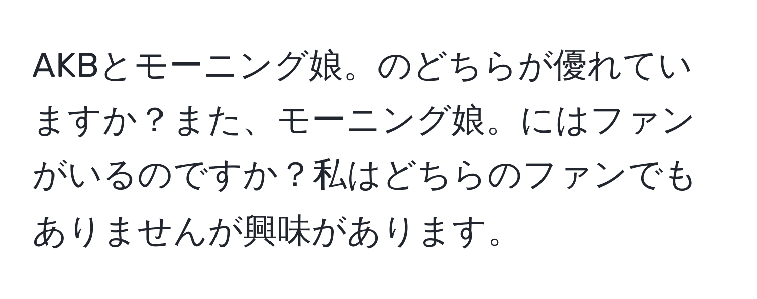 AKBとモーニング娘。のどちらが優れていますか？また、モーニング娘。にはファンがいるのですか？私はどちらのファンでもありませんが興味があります。