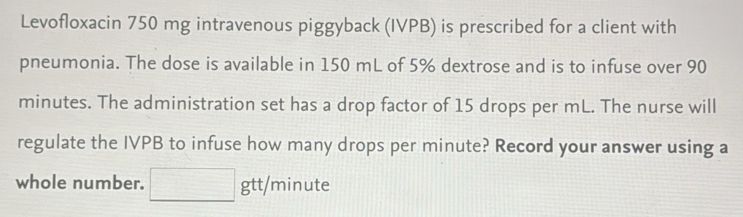 Solved: Levofloxacin 750 mg intravenous piggyback (IVPB) is prescribed ...
