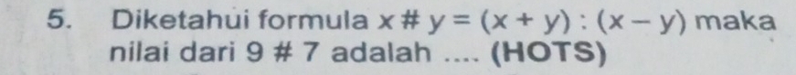 Diketahui formula x # y=(x+y):(x-y) maka 
nilai dari 9# 7 adalah .... (HOTS)