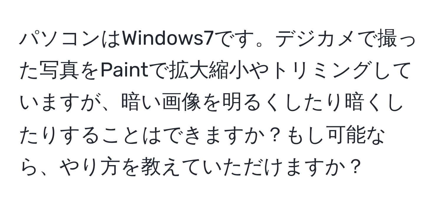 パソコンはWindows7です。デジカメで撮った写真をPaintで拡大縮小やトリミングしていますが、暗い画像を明るくしたり暗くしたりすることはできますか？もし可能なら、やり方を教えていただけますか？