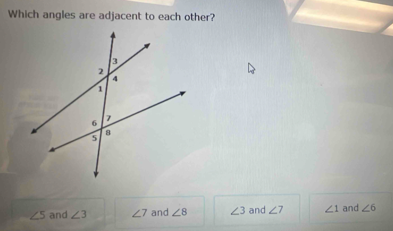 Which angles are adjacent to each other?
∠ 5 and ∠ 3 ∠ 7 and ∠ 8 ∠ 3 and ∠ 7 ∠ 1 and ∠ 6