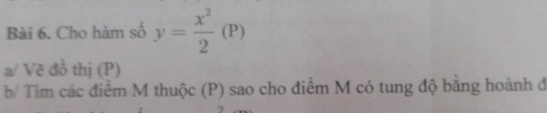 Cho hàm số y= x^2/2 (P)
a/ Vẽ đồ thị (P) 
b/ Tim các điểm M thuộc (P) sao cho điểm M có tung độ bằng hoành đ 
2