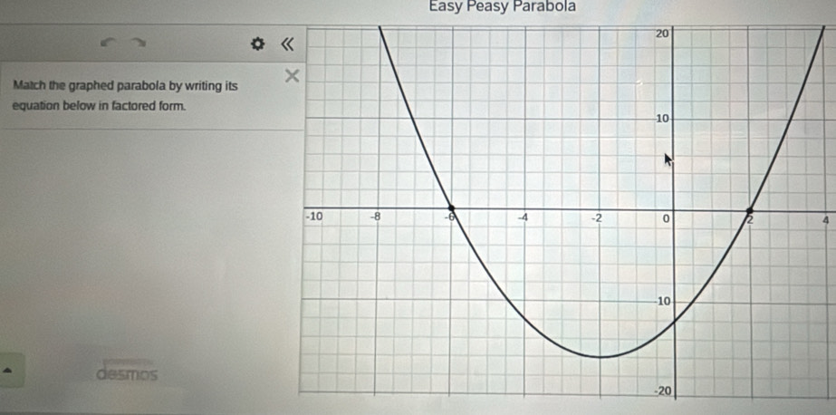 Easy Peasy Parabola 
Match the graphed parabola by writing its 
equation below in factored form. 
4 
desmos