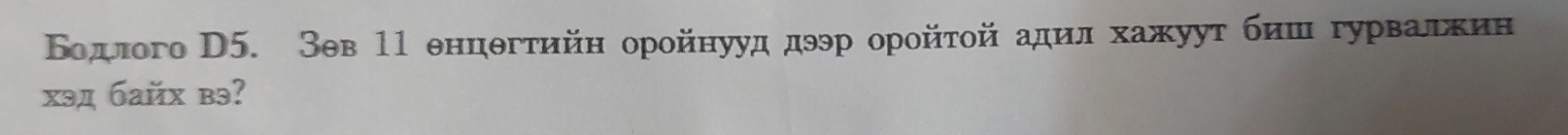 Бодлого D5. Зев 11 енцθгтийн оройнууд дээр оройτοй адил хажуут биш гурвалхин 
xэд байх вэ?