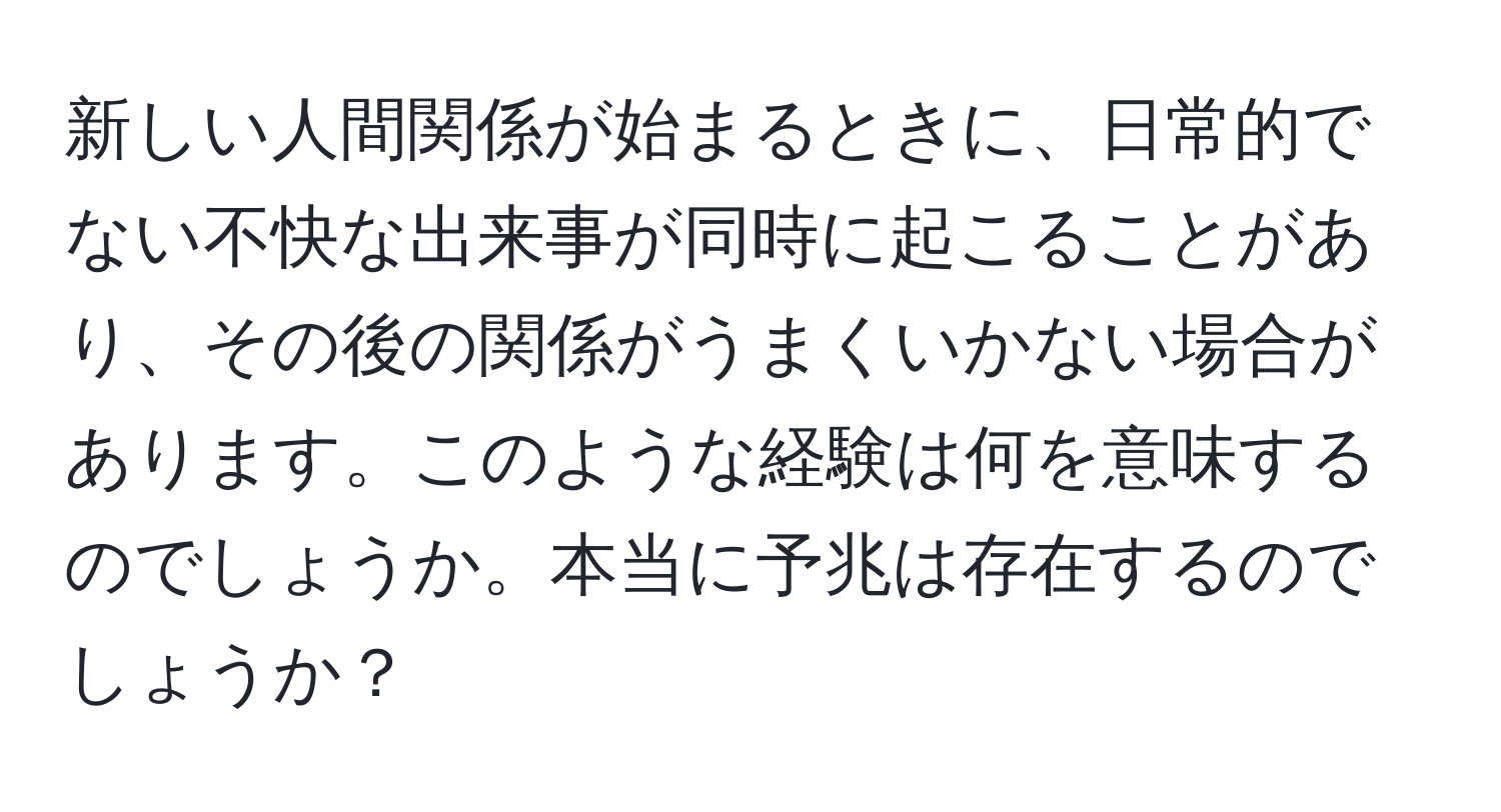 新しい人間関係が始まるときに、日常的でない不快な出来事が同時に起こることがあり、その後の関係がうまくいかない場合があります。このような経験は何を意味するのでしょうか。本当に予兆は存在するのでしょうか？