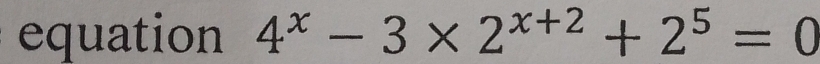 equation 4^x-3* 2^(x+2)+2^5=0