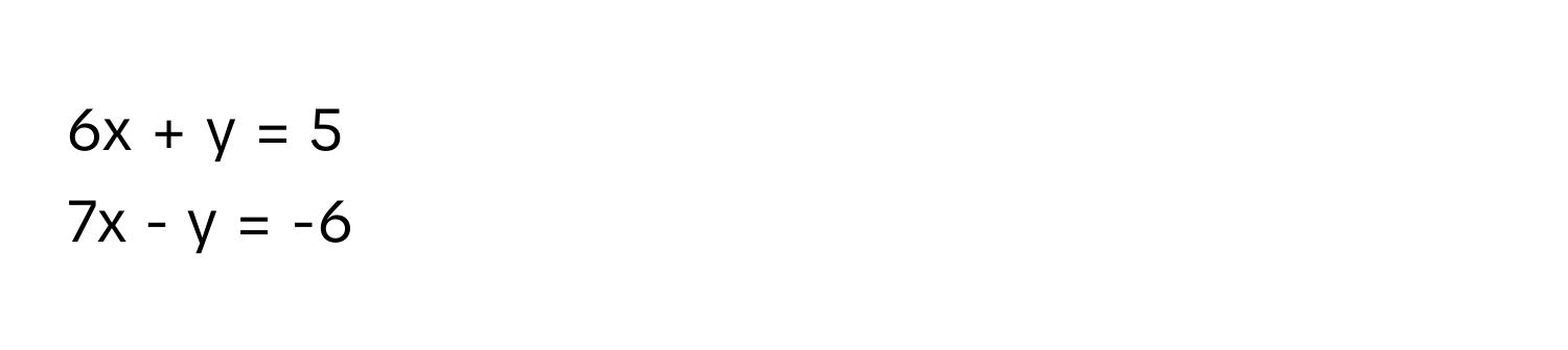 6x + y = 5
7x - y = -6