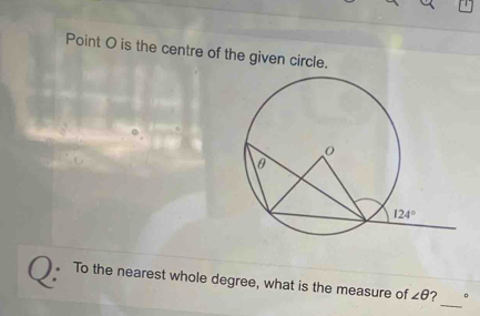 Point O is the centre of the given circle.
_
To the nearest whole degree, what is the measure of ∠ θ ? 。