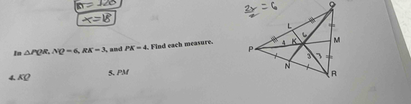 In △ PQR, NQ=6, RK=3 , and PK=4 Find each measure. 
4. KC_ C 5. PM