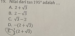 Nilai dari tan 195° adalah ...
A. 2+sqrt(3)
B. 2-sqrt(3)
C. sqrt(3)-2
D. -(2+sqrt(3))
E.  1/2 (2+sqrt(3))