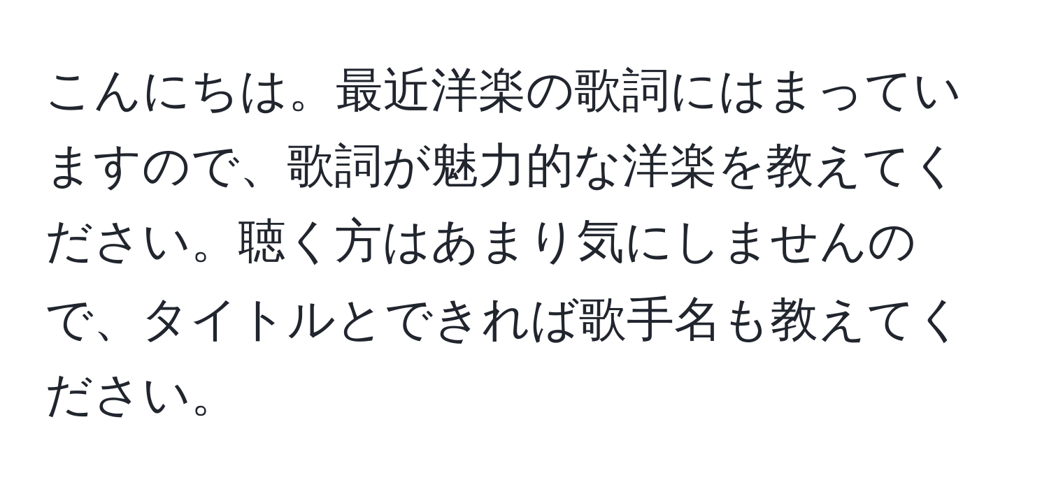 こんにちは。最近洋楽の歌詞にはまっていますので、歌詞が魅力的な洋楽を教えてください。聴く方はあまり気にしませんので、タイトルとできれば歌手名も教えてください。