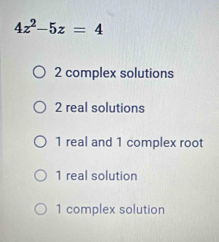 4z^2-5z=4
2 complex solutions
2 real solutions
1 real and 1 complex root
1 real solution
1 complex solution