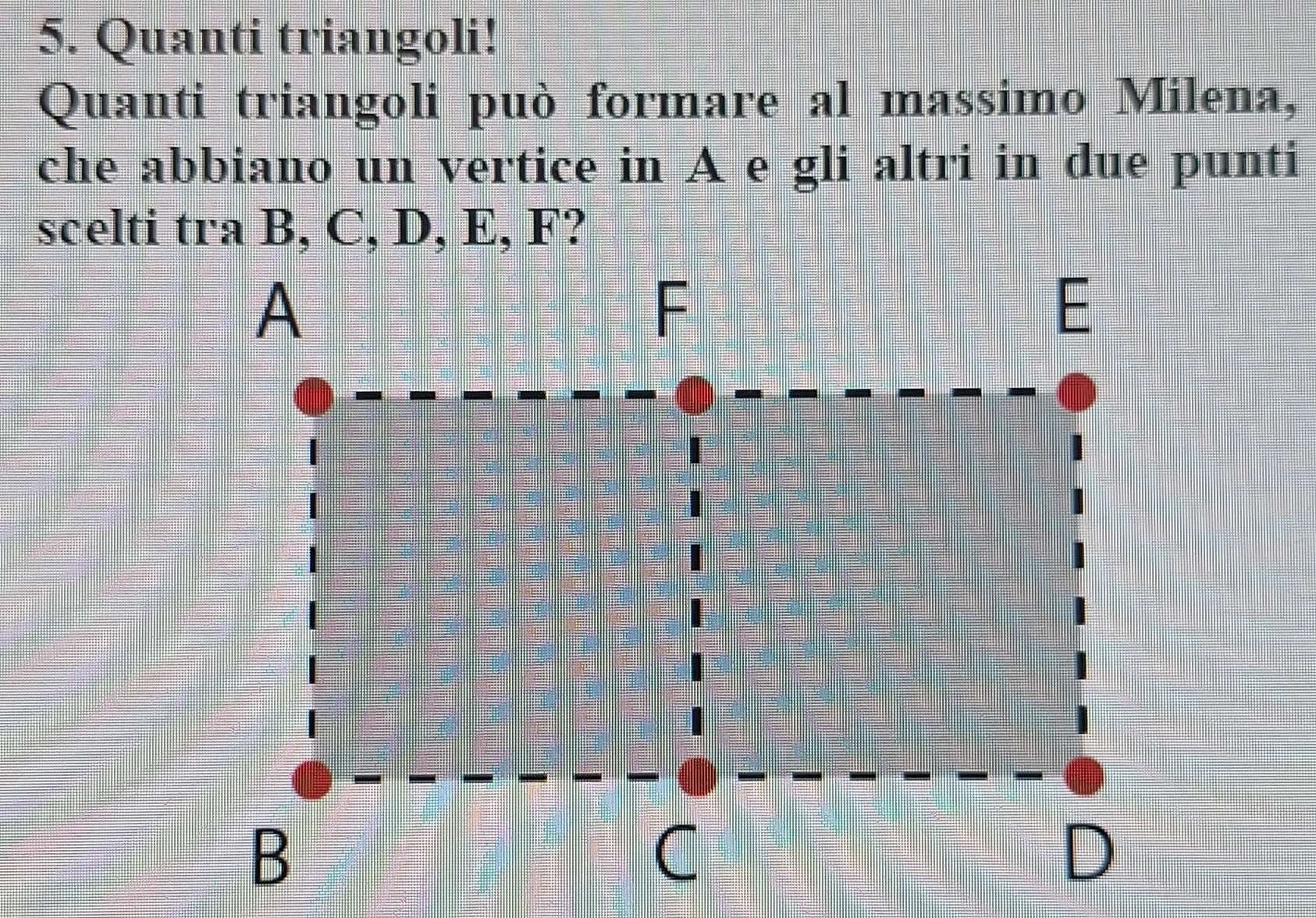 Quanti triangoli! 
Quanti triangoli può formare al massimo Milena, 
che abbiano un vertice in A e gli altri in due punti