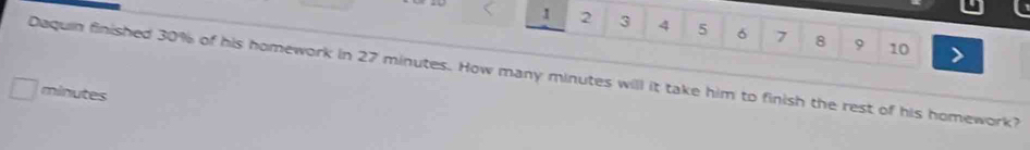 1 2 3 4 5 6 7 8 9 10 
Daquin finished 30% of his homework in 27 minutes. How many minutes will it take him to finish the rest of his homework?
minutes