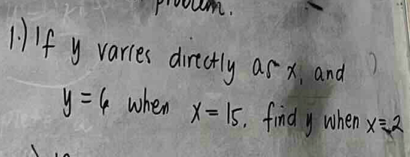 1f y varies directly ar x, and
y=6 when x=15 find y when x=2