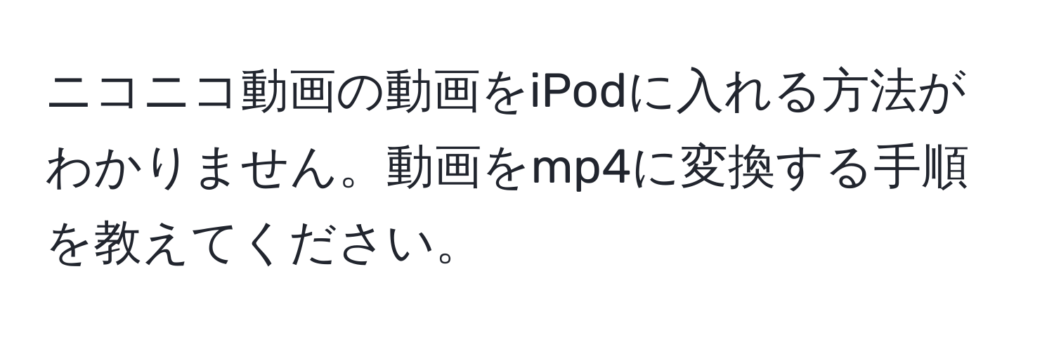 ニコニコ動画の動画をiPodに入れる方法がわかりません。動画をmp4に変換する手順を教えてください。