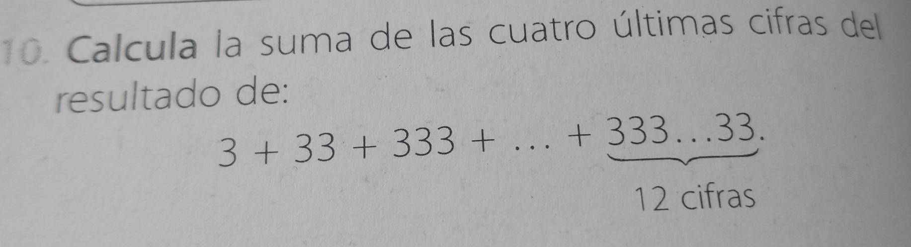 Calcula la suma de las cuatro últimas cifras del 
resultado de:
3+33+333+...+333...33
_  
2 
12 cifra