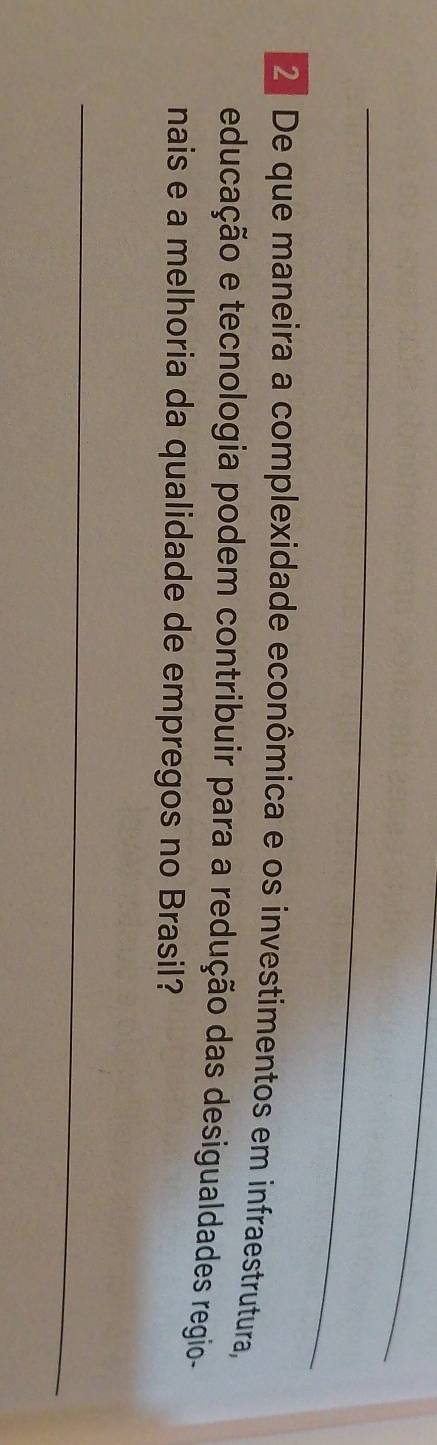 2º De que maneira a complexidade econômica e os investimentos em infraestrutura, 
educação e tecnologia podem contribuir para a redução das desigualdades regio- 
nais e a melhoria da qualidade de empregos no Brasil? 
_