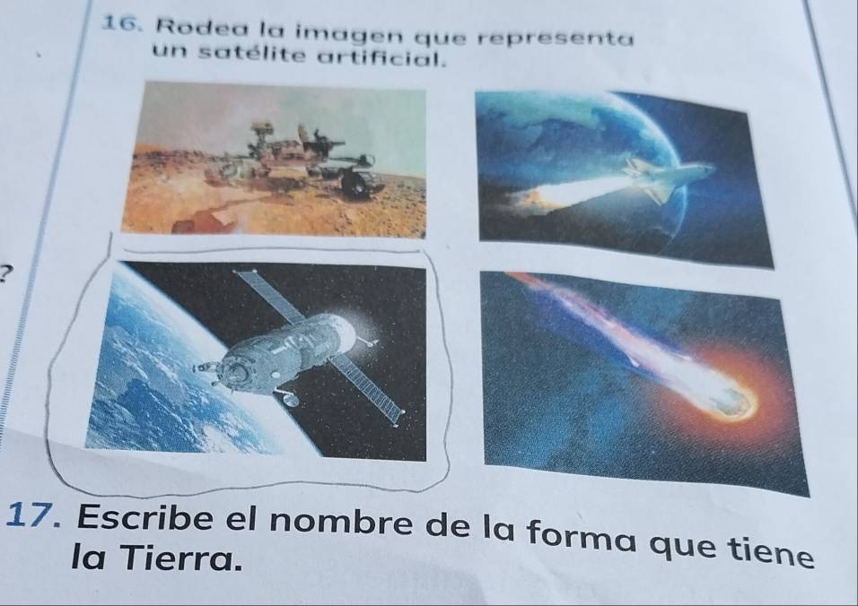 Rodea la imagen que representa 
un satélite artificial. 
? 
17. Escribe el nombre de la forma que tiene 
la Tierra.