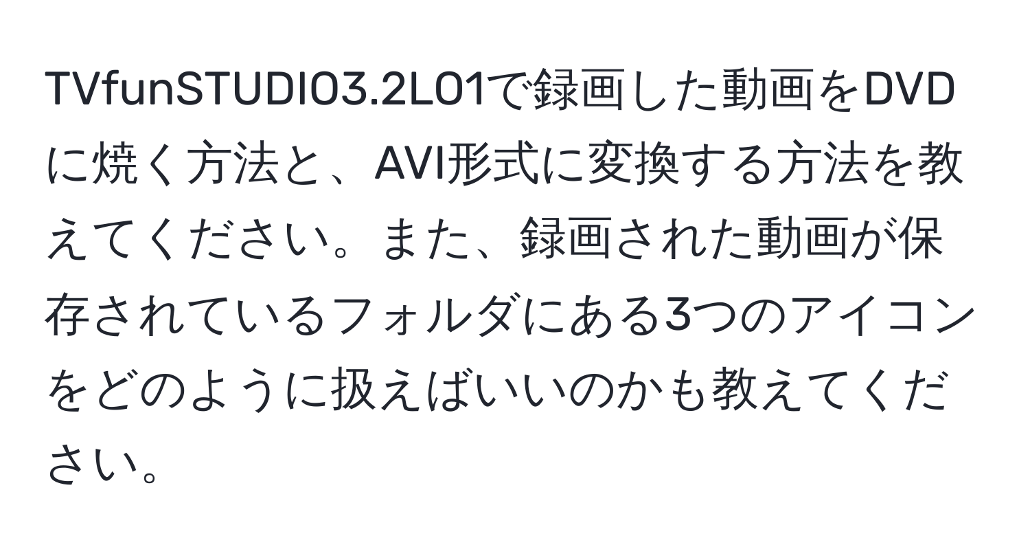 TVfunSTUDIO3.2LO1で録画した動画をDVDに焼く方法と、AVI形式に変換する方法を教えてください。また、録画された動画が保存されているフォルダにある3つのアイコンをどのように扱えばいいのかも教えてください。