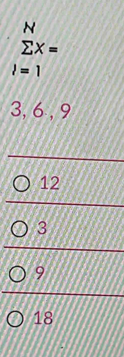 N
sumlimits X=
l=1
3, 6 , 9
12
3
9
18