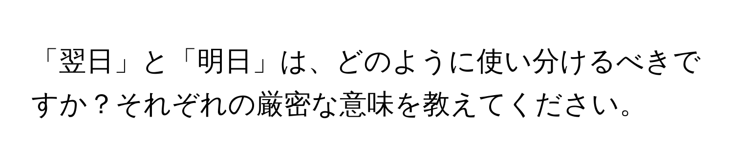 「翌日」と「明日」は、どのように使い分けるべきですか？それぞれの厳密な意味を教えてください。