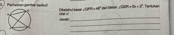 Perhatikan gambar berikut! ∠ QSR=5x+3°. Tentukan 
Diketahui besar ∠ QPR=48° dan besar 
nilai x! 
Jawab: 
_ 
_ 
_