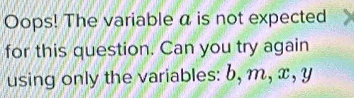 Oops! The variable a is not expected 
for this question. Can you try again 
using only the variables: b, m, x, y