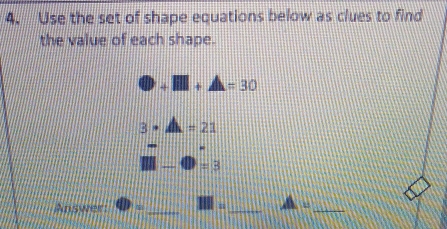 Use the set of shape equations below as clues to find 
the value of each shape.
D+I□ +A=30
3· A=21
=3
Answer (D= _ III= _ A= _