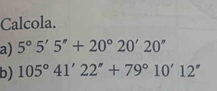 Calcola. 
a) 5°5'5''+20°20'20''
b) 105°41'22''+79°10'12''