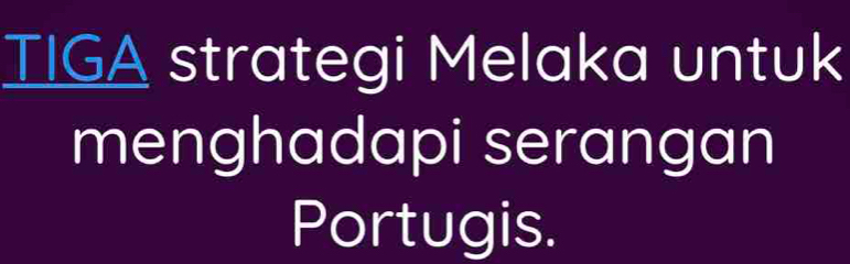 TIGA strategi Melaka untuk 
menghadapi serangan 
Portugis.