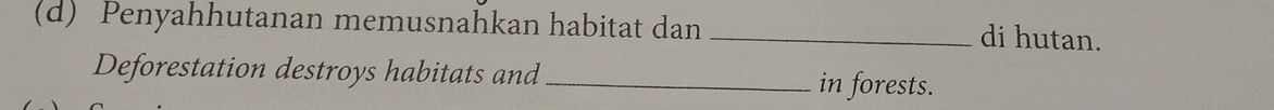 Penyahhutanan memusnahkan habitat dan _di hutan. 
Deforestation destroys habitats and _in forests.