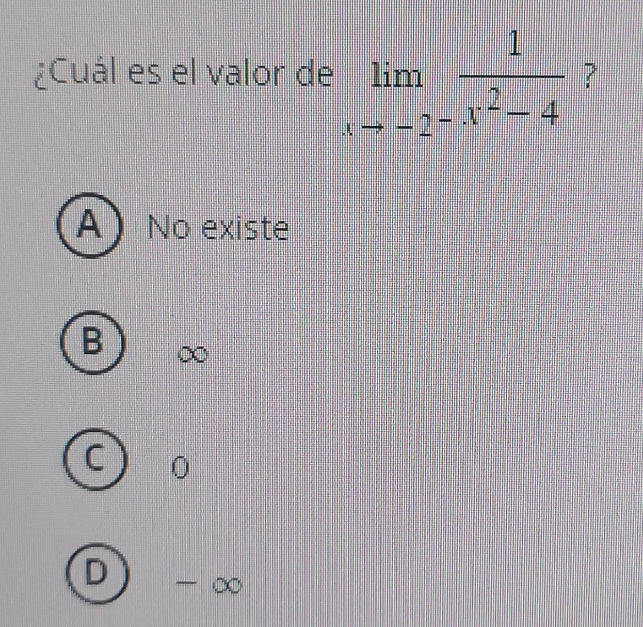 ¿Cuál es el valor de limlimits _xto -2^- 1/x^2-4  ?
A ) No existe
B
0
D
- ∞