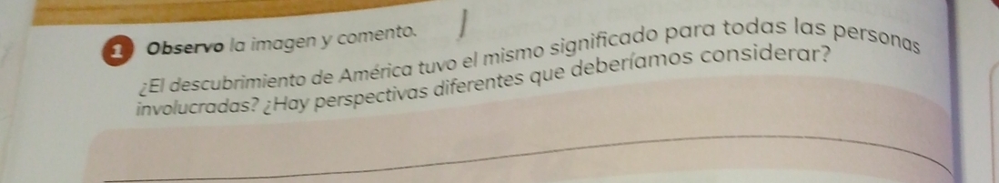 Observo la imagen y comento. 
¿El descubrimiento de América tuvo el mismo significado para todas las personas 
involucradas? ¿Hay perspectivas diferentes que deberíamos considerar?